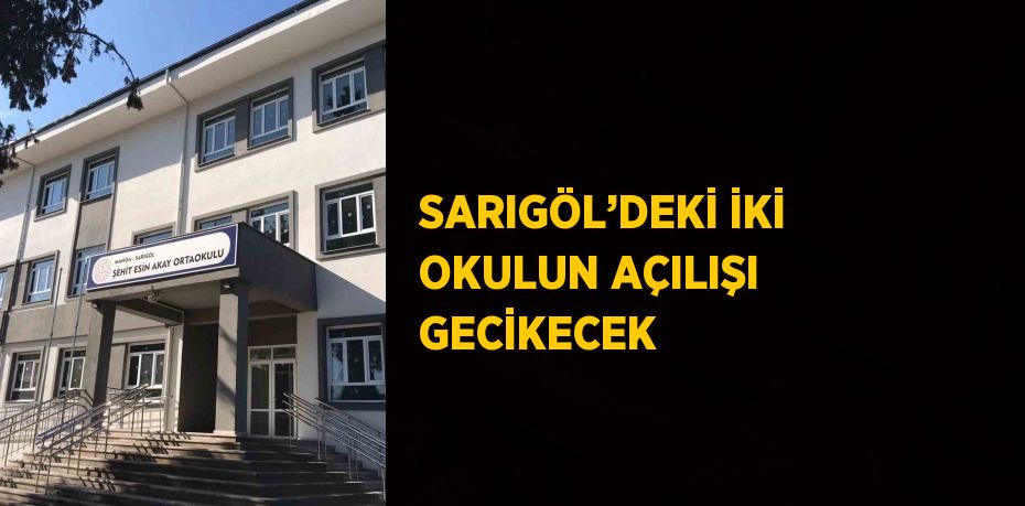 SARIGÖL’DEKİ İKİ OKULUN AÇILIŞI GECİKECEK