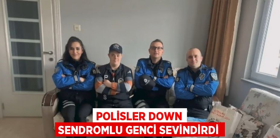 POLİSLER DOWN SENDROMLU GENCİ SEVİNDİRDİ