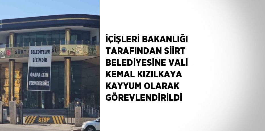 İÇİŞLERİ BAKANLIĞI TARAFINDAN SİİRT BELEDİYESİNE VALİ KEMAL KIZILKAYA KAYYUM OLARAK GÖREVLENDİRİLDİ