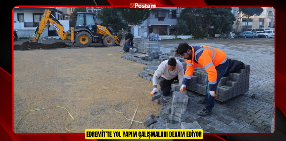 EDREMİT’TE YOL YAPIM ÇALIŞMALARI DEVAM EDİYOR