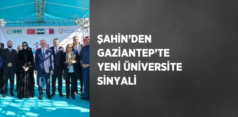 ŞAHİN’DEN GAZİANTEP’TE YENİ ÜNİVERSİTE SİNYALİ