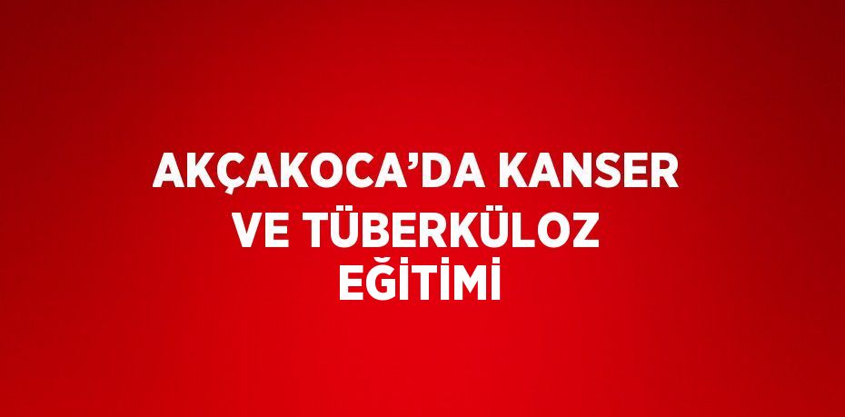 AKÇAKOCA’DA KANSER VE TÜBERKÜLOZ EĞİTİMİ