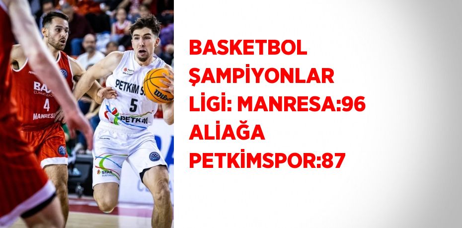 BASKETBOL ŞAMPİYONLAR LİGİ: MANRESA:96 ALİAĞA PETKİMSPOR:87