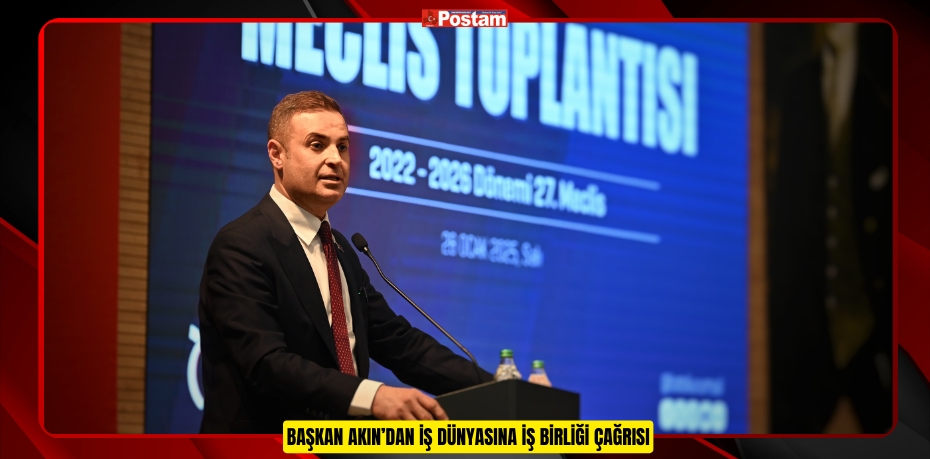 BAŞKAN AKIN’DAN İŞ DÜNYASINA İŞ BİRLİĞİ ÇAĞRISI