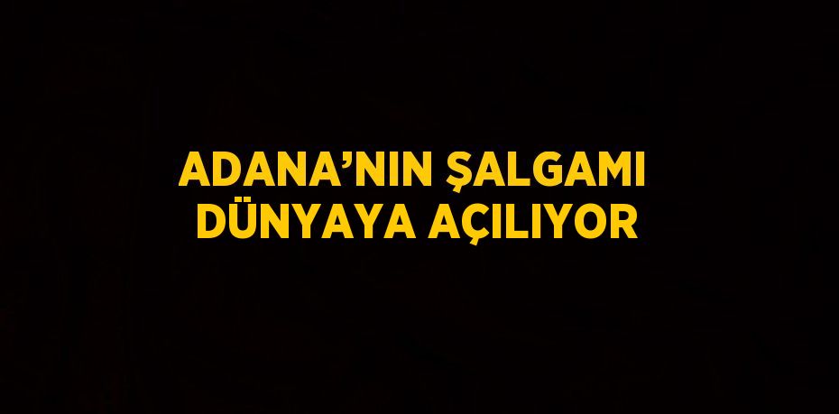 ADANA’NIN ŞALGAMI DÜNYAYA AÇILIYOR