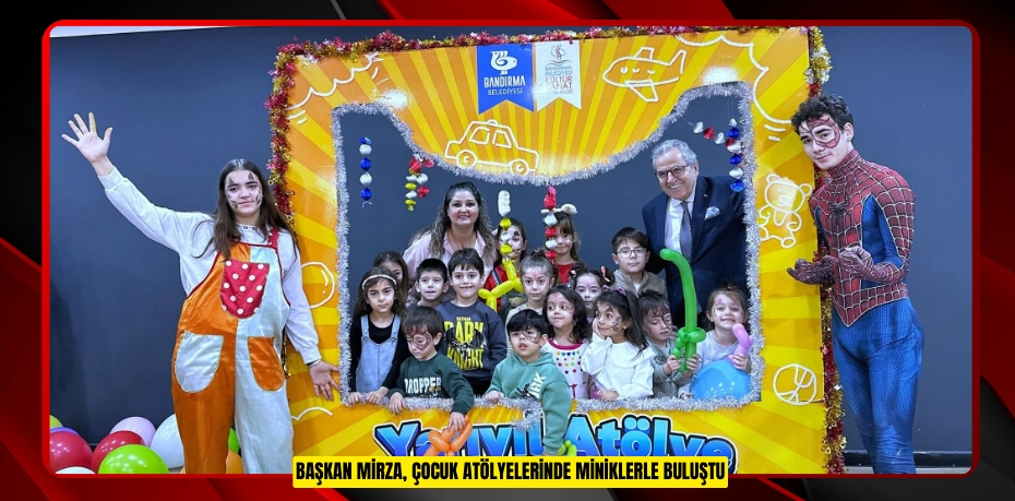BAŞKAN MİRZA, ÇOCUK ATÖLYELERİNDE MİNİKLERLE BULUŞTU