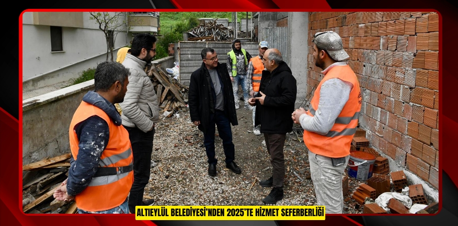 ALTIEYLÜL BELEDİYESİ’NDEN 2025’TE HİZMET SEFERBERLİĞİ