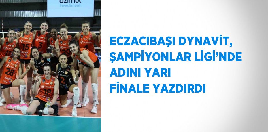 ECZACIBAŞI DYNAVİT, ŞAMPİYONLAR LİGİ’NDE ADINI YARI FİNALE YAZDIRDI