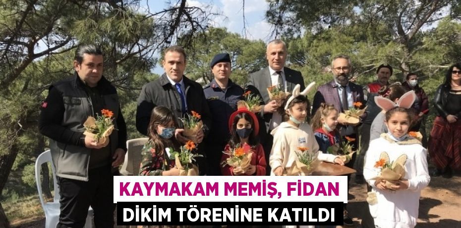 KAYMAKAM MEMİŞ, FİDAN DİKİM TÖRENİNE KATILDI