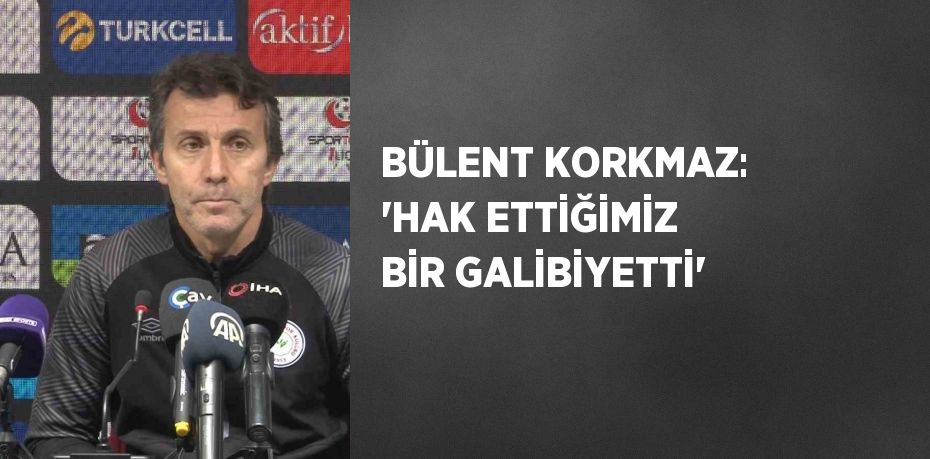 BÜLENT KORKMAZ: 'HAK ETTİĞİMİZ BİR GALİBİYETTİ'