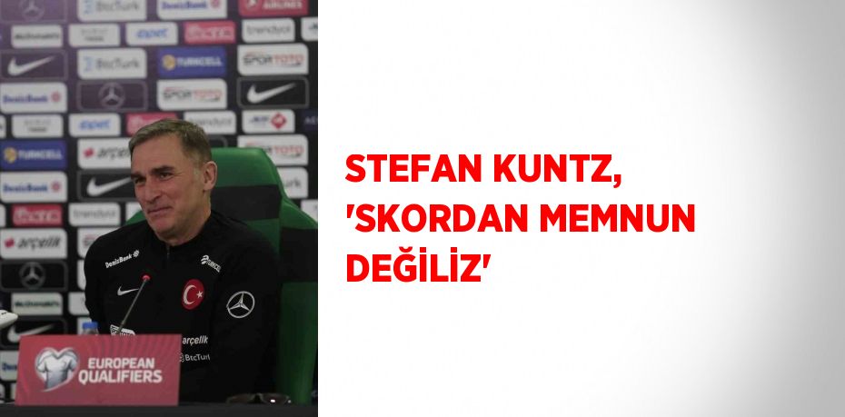 STEFAN KUNTZ, 'SKORDAN MEMNUN DEĞİLİZ'