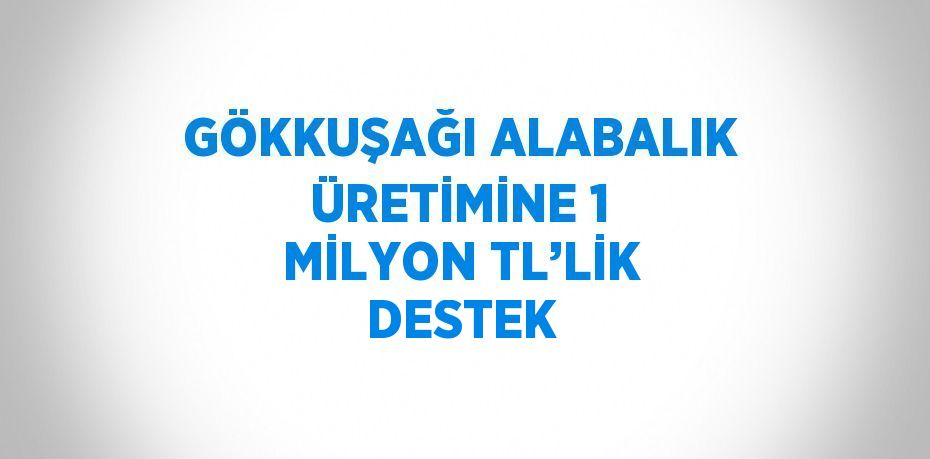 GÖKKUŞAĞI ALABALIK ÜRETİMİNE 1 MİLYON TL’LİK DESTEK