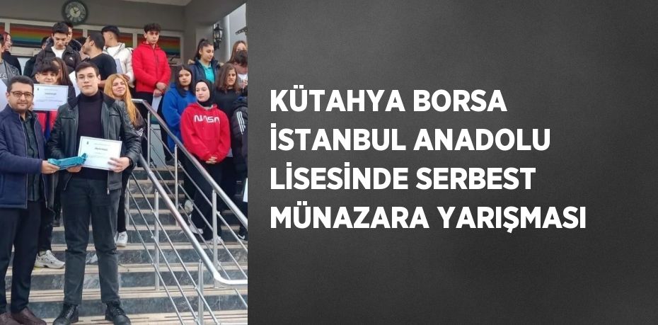 KÜTAHYA BORSA İSTANBUL ANADOLU LİSESİNDE SERBEST MÜNAZARA YARIŞMASI