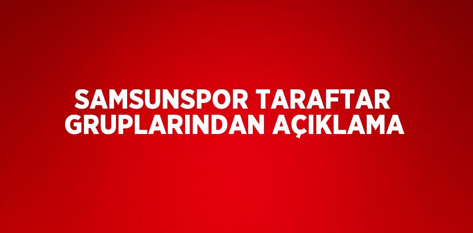 SAMSUNSPOR TARAFTAR GRUPLARINDAN AÇIKLAMA