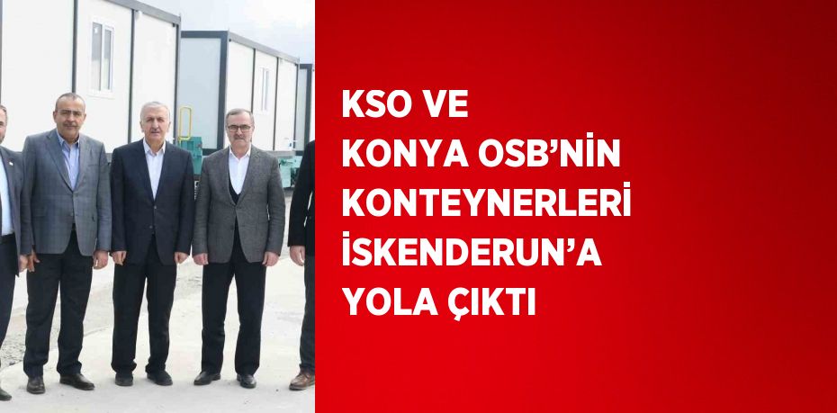 KSO VE KONYA OSB’NİN KONTEYNERLERİ İSKENDERUN’A YOLA ÇIKTI