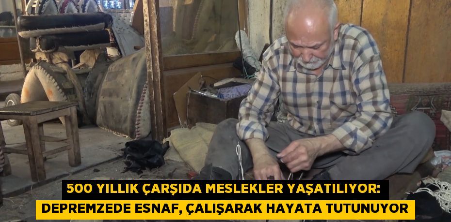 500 yıllık çarşıda meslekler yaşatılıyor: Depremzede esnaf, çalışarak hayata tutunuyor