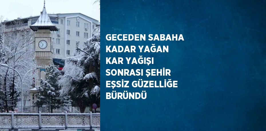 GECEDEN SABAHA KADAR YAĞAN KAR YAĞIŞI SONRASI ŞEHİR EŞSİZ GÜZELLİĞE BÜRÜNDÜ