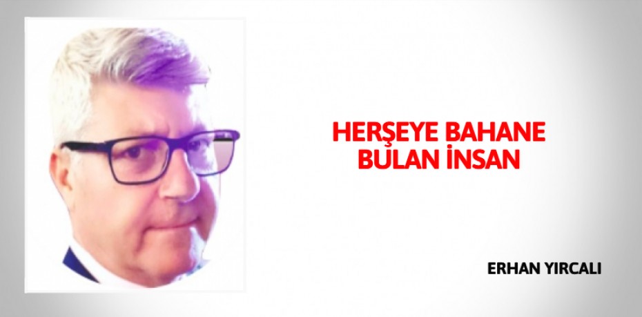 HERŞEYE BAHANE BULAN İNSAN