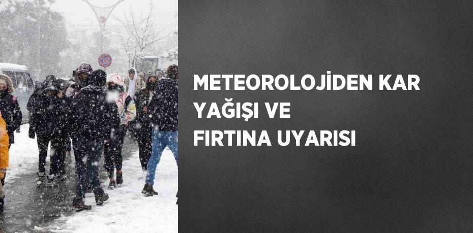 METEOROLOJİDEN KAR YAĞIŞI VE FIRTINA UYARISI