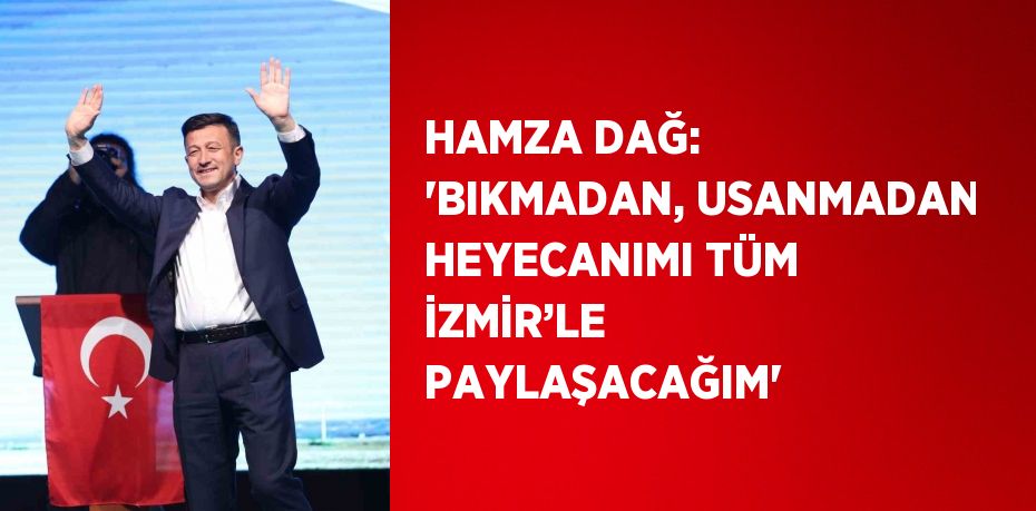 HAMZA DAĞ: 'BIKMADAN, USANMADAN HEYECANIMI TÜM İZMİR’LE PAYLAŞACAĞIM'