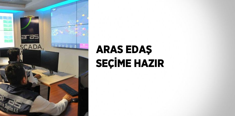 ARAS EDAŞ SEÇİME HAZIR