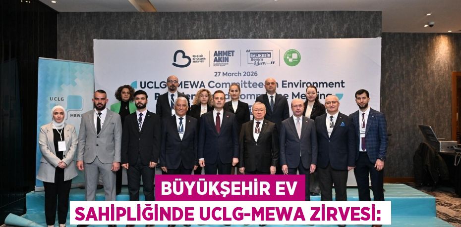 BÜYÜKŞEHİR EV SAHİPLİĞİNDE UCLG-MEWA ZİRVESİ: