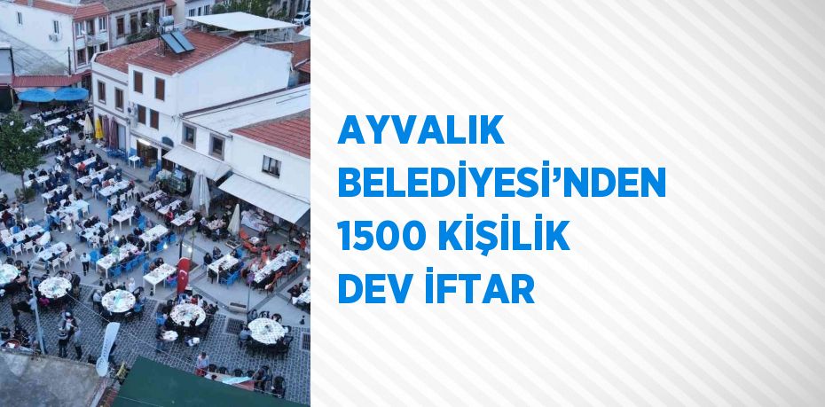 AYVALIK BELEDİYESİ’NDEN 1500 KİŞİLİK DEV İFTAR