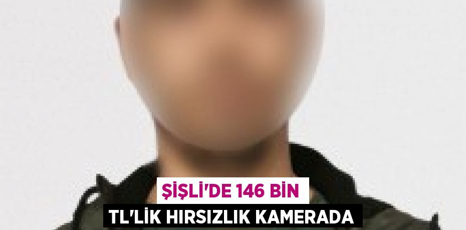 Şişli’de 146 bin TL’lik hırsızlık kamerada