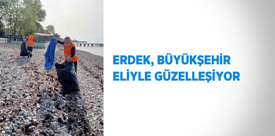 ERDEK, BÜYÜKŞEHİR ELİYLE GÜZELLEŞİYOR