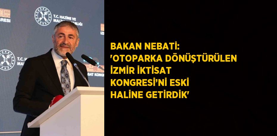 BAKAN NEBATİ: 'OTOPARKA DÖNÜŞTÜRÜLEN İZMİR İKTİSAT KONGRESİ’Nİ ESKİ HALİNE GETİRDİK'