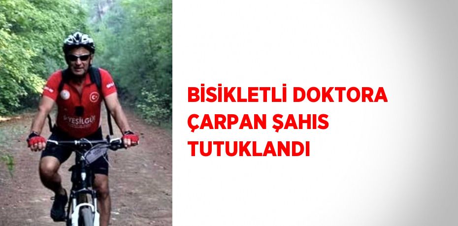BİSİKLETLİ DOKTORA ÇARPAN ŞAHIS TUTUKLANDI