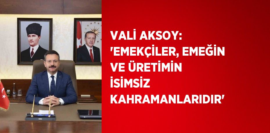 VALİ AKSOY: 'EMEKÇİLER, EMEĞİN VE ÜRETİMİN İSİMSİZ KAHRAMANLARIDIR'