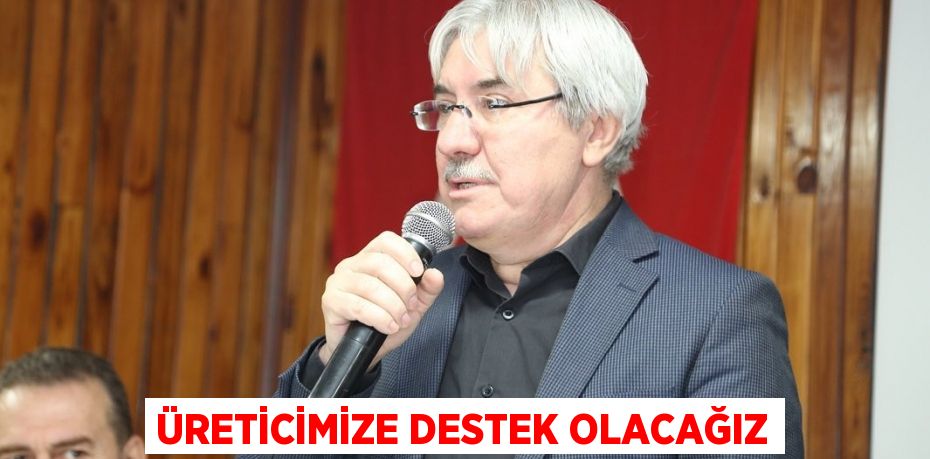 ÜRETİCİMİZE DESTEK OLACAĞIZ