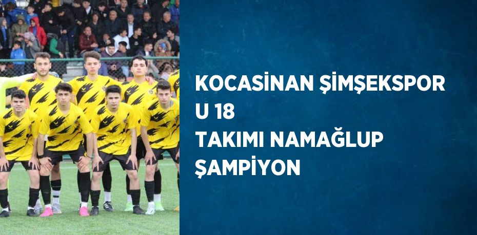 KOCASİNAN ŞİMŞEKSPOR U 18 TAKIMI NAMAĞLUP ŞAMPİYON