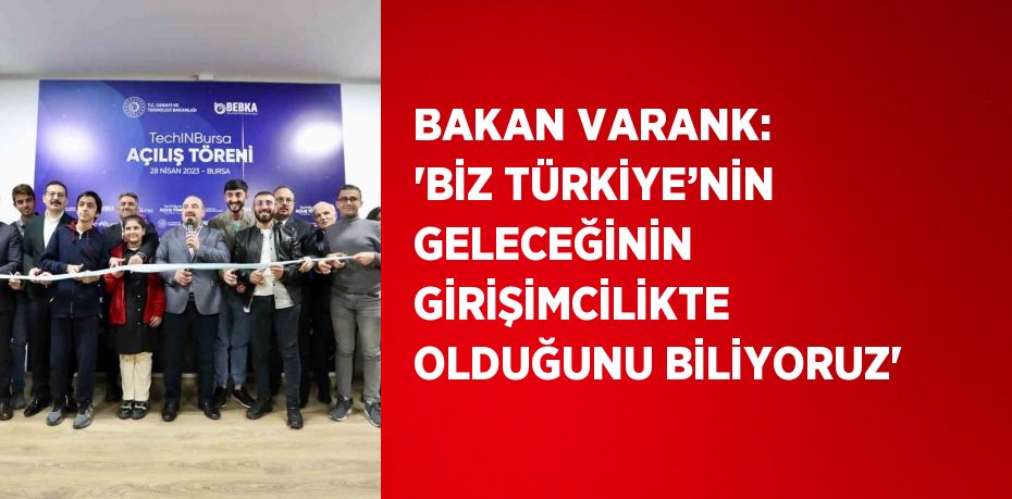 BAKAN VARANK: 'BİZ TÜRKİYE’NİN GELECEĞİNİN GİRİŞİMCİLİKTE OLDUĞUNU BİLİYORUZ'