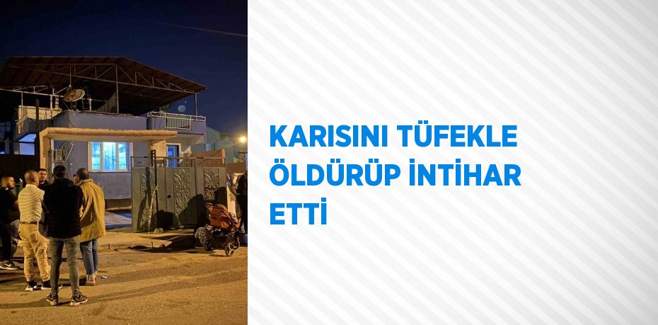 KARISINI TÜFEKLE ÖLDÜRÜP İNTİHAR ETTİ