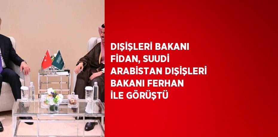 DIŞİŞLERİ BAKANI FİDAN, SUUDİ ARABİSTAN DIŞİŞLERİ BAKANI FERHAN İLE GÖRÜŞTÜ