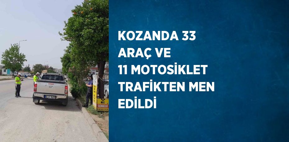 KOZANDA 33 ARAÇ VE 11 MOTOSİKLET TRAFİKTEN MEN EDİLDİ