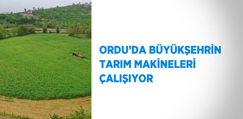 ORDU’DA BÜYÜKŞEHRİN TARIM MAKİNELERİ ÇALIŞIYOR