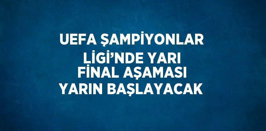 UEFA ŞAMPİYONLAR LİGİ’NDE YARI FİNAL AŞAMASI YARIN BAŞLAYACAK