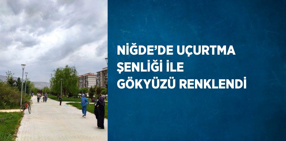 NİĞDE’DE UÇURTMA ŞENLİĞİ İLE GÖKYÜZÜ RENKLENDİ