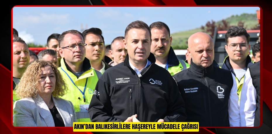 AKIN’DAN BALIKESİRLİLERE HAŞEREYLE MÜCADELE ÇAĞRISI