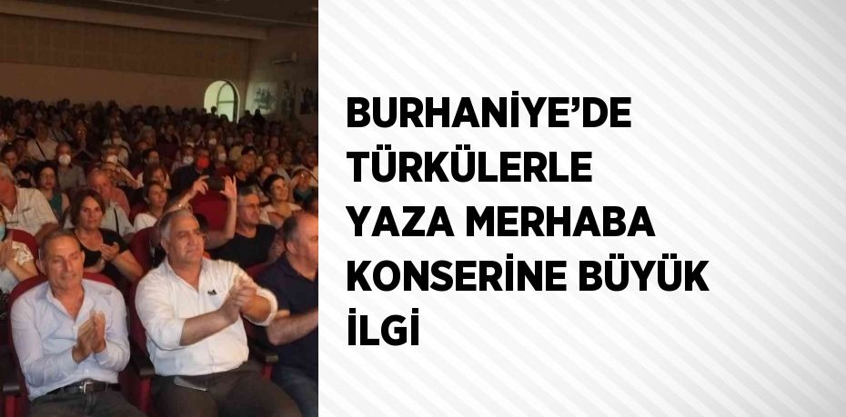 BURHANİYE’DE TÜRKÜLERLE YAZA MERHABA KONSERİNE BÜYÜK İLGİ