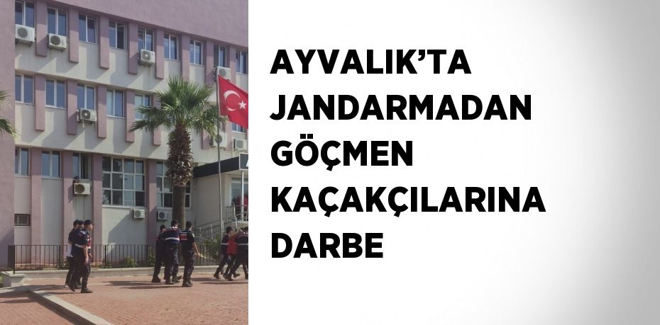 AYVALIK’TA JANDARMADAN GÖÇMEN KAÇAKÇILARINA DARBE