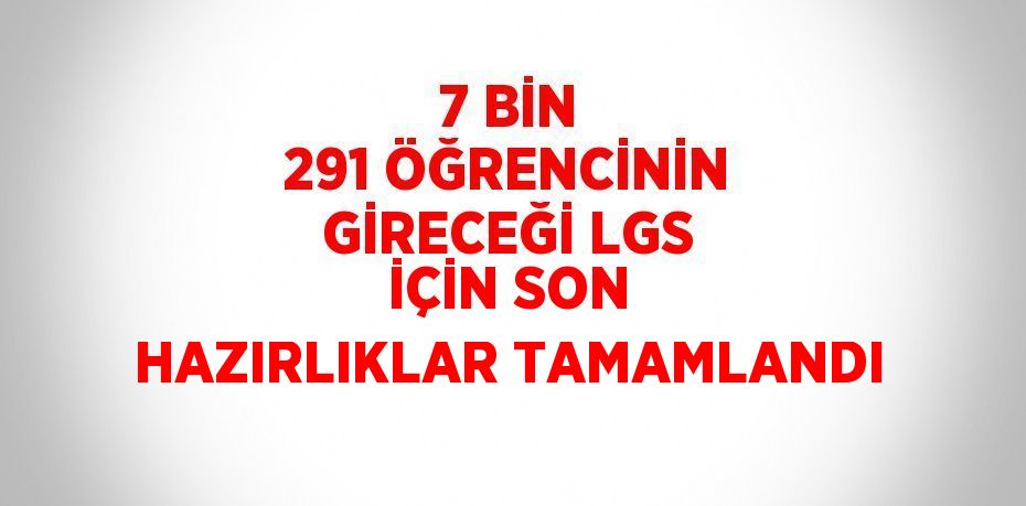 7 BİN 291 ÖĞRENCİNİN GİRECEĞİ LGS İÇİN SON HAZIRLIKLAR TAMAMLANDI