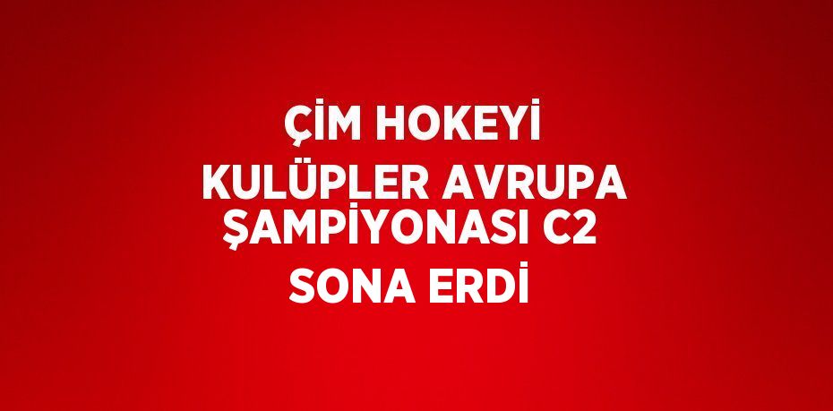 ÇİM HOKEYİ KULÜPLER AVRUPA ŞAMPİYONASI C2 SONA ERDİ