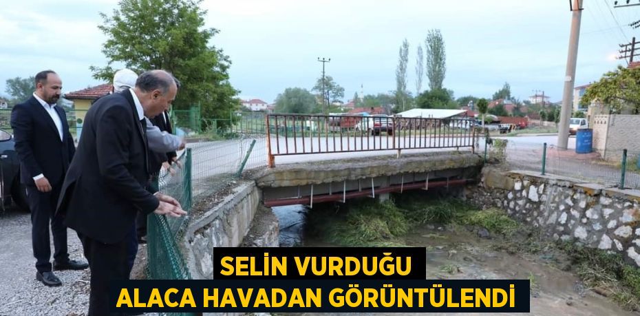 SELİN VURDUĞU ALACA HAVADAN GÖRÜNTÜLENDİ