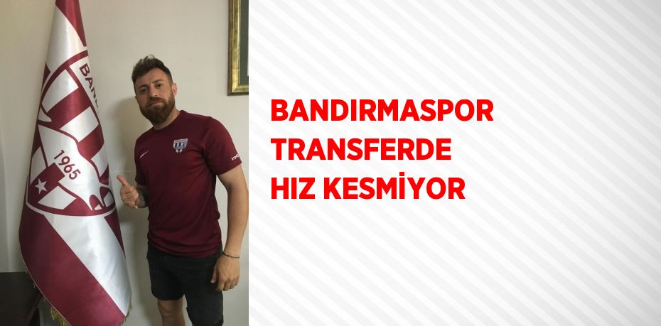 BANDIRMASPOR TRANSFERDE HIZ KESMİYOR