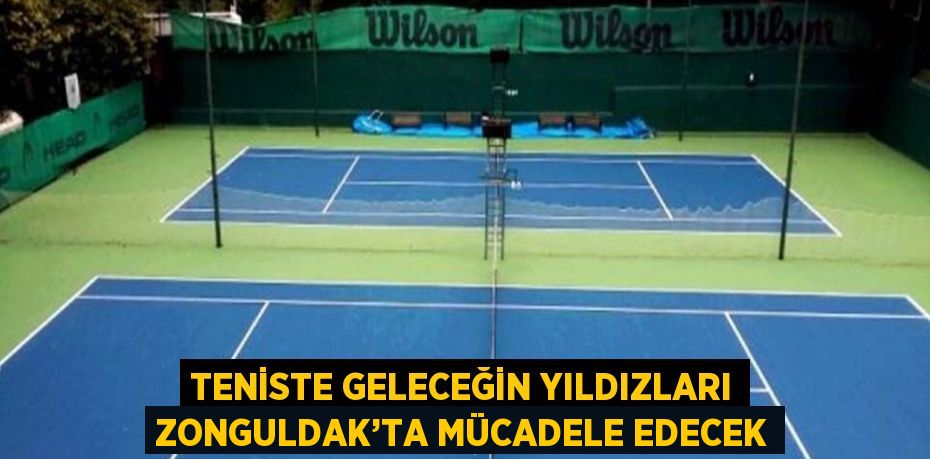 TENİSTE GELECEĞİN YILDIZLARI ZONGULDAK’TA MÜCADELE EDECEK