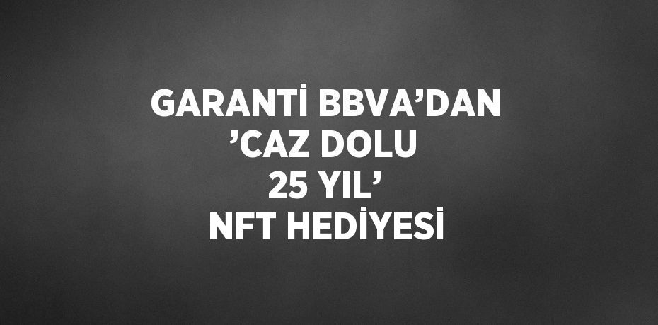 GARANTİ BBVA’DAN ’CAZ DOLU 25 YIL’ NFT HEDİYESİ